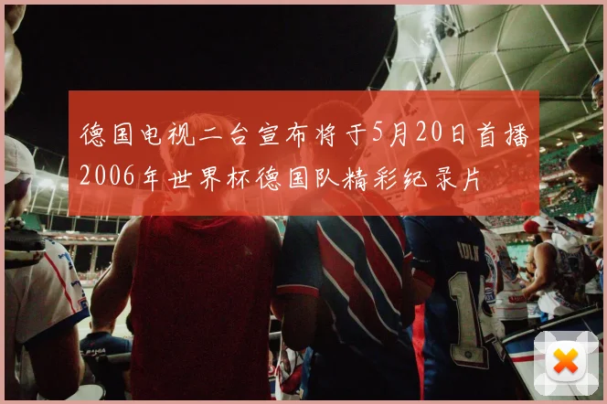 德国电视二台宣布将于5月20日首播2006年世界杯德国队精彩纪录片