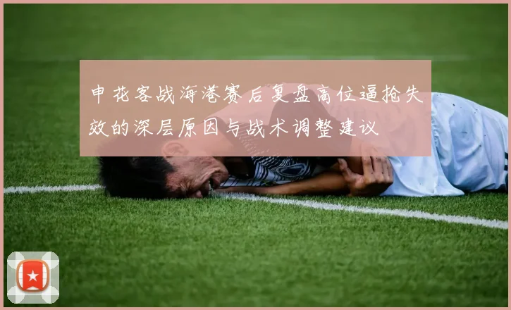 申花客战海港赛后复盘高位逼抢失效的深层原因与战术调整建议
