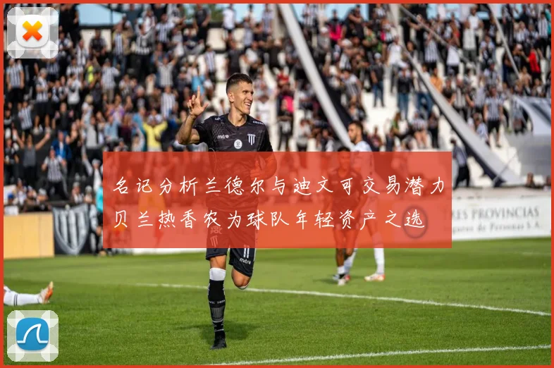 名记分析兰德尔与迪文可交易潜力贝兰热香农为球队年轻资产之选