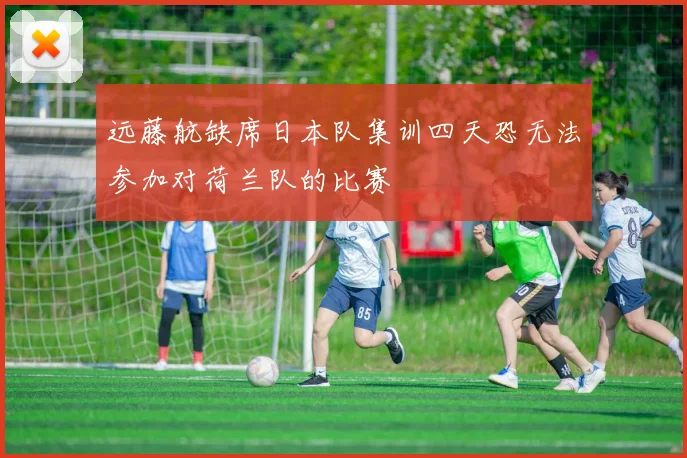 远藤航缺席日本队集训四天恐无法参加对荷兰队的比赛