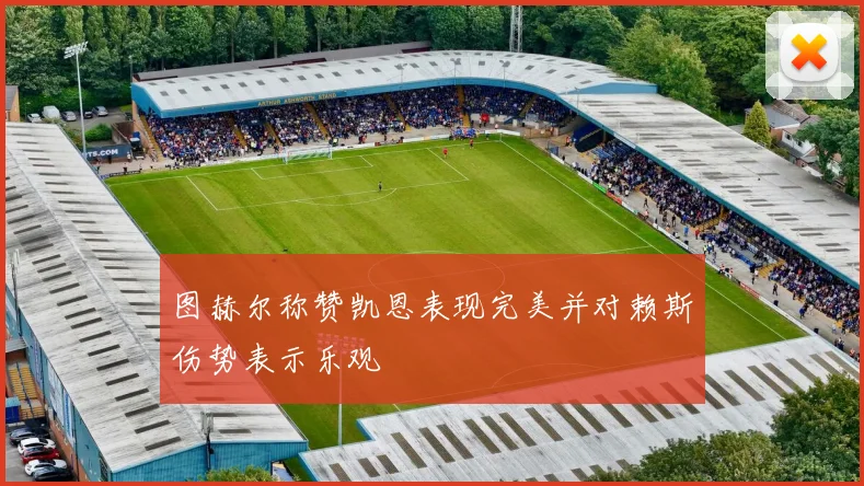 图赫尔称赞凯恩表现完美并对赖斯伤势表示乐观