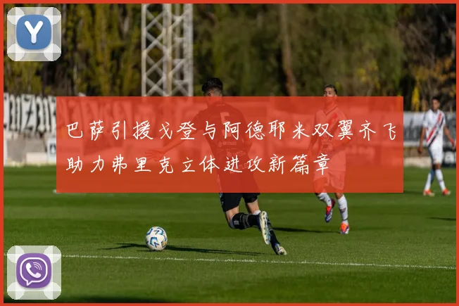 巴萨引援戈登与阿德耶米双翼齐飞助力弗里克立体进攻新篇章