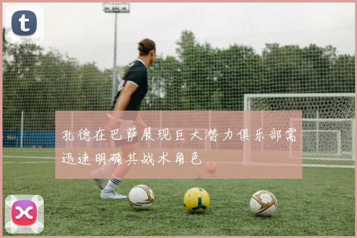 孔德在巴萨展现巨大潜力俱乐部需迅速明确其战术角色