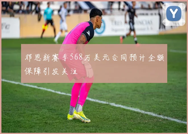 邓恩新赛季568万美元合同预计全额保障引发关注